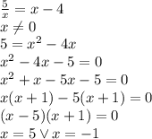 \frac{5}{x}=x-4\\&#10;x\not=0\\&#10;5=x^2-4x\\&#10;x^2-4x-5=0\\&#10;x^2+x-5x-5=0\\&#10;x(x+1)-5(x+1)=0\\&#10;(x-5)(x+1)=0\\&#10;x=5 \vee x=-1