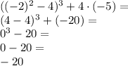 ((-2)^2-4)^3+4\cdot(-5)=\\&#10;(4-4)^3+(-20)=\\&#10;0^3-20=\\&#10;0-20=\\-20