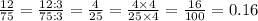 \frac{12}{75}=\frac{12:3}{75:3}=\frac{4}{25}=\frac{4\times4}{25\times4}=\frac{16}{100}=0.16