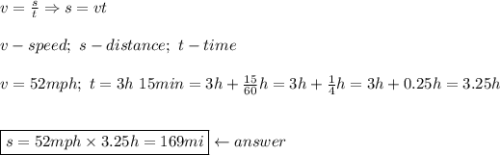 v=\frac{s}{t}\Rightarrow s=vt\\\\v-speed;\ s-distance;\ t-time\\\\v=52mph;\ t=3h\ 15min=3h+\frac{15}{60}h=3h+\frac{1}{4}h=3h+0.25h=3.25h\\\\\\\boxed{s=52mph\times3.25h=169mi}\leftarrow answer