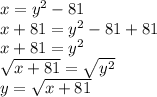 x=y^{2} -81\\ x+81=y^{2} -81+81\\ x+81=y^{2}\\ \sqrt{x+81} = \sqrt{y^{2}} \\ y =\sqrt{x+81}