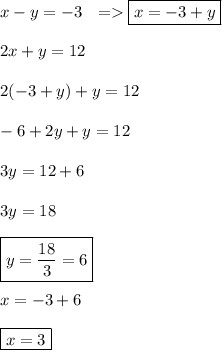 x-y=-3 \ \  = \boxed{x=-3+y} \\ \\ 2x+y=12 \\ \\ 2(-3+y)+y=12 \\ \\ -6+2y+y=12 \\ \\ 3y=12+6 \\\\ 3y=18 \\ \\ \boxed{y=\frac{18}{3}=6} \\ \\ x=-3+6 \\ \\ \boxed{x=3}