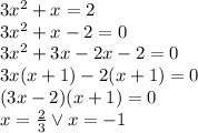 3x^2+x=2\\&#10;3x^2+x-2=0\\&#10;3x^2+3x-2x-2=0\\&#10;3x(x+1)-2(x+1)=0\\&#10;(3x-2)(x+1)=0\\&#10;x=\frac{2}{3} \vee x=-1