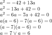 a^2=-42+13a\\&#10;a^2-13a+42=0\\&#10;a^2-6a-7a+42=0\\&#10;a(a-6)-7(a-6)=0\\&#10;(a-7)(a-6)=0\\&#10;a=7 \vee a=6