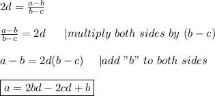 2d=\frac{a-b}{b-c}\\\\\frac{a-b}{b-c}=2d\ \ \ \ \ |multiply\ both\ sides\ by\ (b-c)\\\\a-b=2d(b-c)\ \ \ \ |add\ "b"\ to\ both\ sides\\\\\boxed{a=2bd-2cd+b}