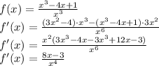 f(x) = \frac{x^{3}-4 x+1}{x^{3}}\\&#10;f'(x)=\frac{(3x^2-4)\cdot x^3-(x^3-4x+1)\cdot3x^2}{x^6}\\&#10;f'(x)=\frac{x^2(3x^3-4x-3x^3+12x-3)}{x^6}\\&#10;f'(x)=\frac{8x-3}{x^4}\\&#10;