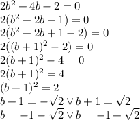 2b^2+4b-2=0\\&#10;2(b^2+2b-1)=0\\&#10;2(b^2+2b+1-2)=0\\&#10;2((b+1)^2-2)=0\\&#10;2(b+1)^2-4=0\\\&#10;2(b+1)^2=4\\\&#10;(b+1)^2=2\\&#10;b+1=-\sqrt2 \vee b+1=\sqrt2\\&#10;b=-1-\sqrt2 \vee b=-1+\sqrt2&#10;&#10;