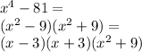 x^4-81=\\&#10;(x^2-9)(x^2+9)=\\&#10;(x-3)(x+3)(x^2+9)&#10;