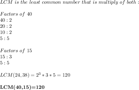 LCM\ is\ the\ least\ common\ number\ that\ is\ multiply\ of\ both:\\\\ &#10;Factors\ of\ 40\\40:2\\20:2\\10:2\\5:5\\\\ &#10;Factors\ of\ 15\\15:3\\5:5\\\\ &#10;LCM(24,38)=2^3*3*5=120\\\\ &#10;\textbf{LCM(40,15)=120}&#10;