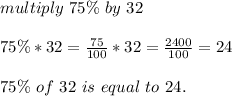 multiply\ 75\%\ by\ 32\\\\\&#10;75\%*32=\frac{75}{100}*32=\frac{2400}{100}=24\\\\&#10;75\%\ of\ 32\ is\ equal\ to\ 24.