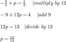 -\frac{3}{4}+p=\frac{1}{3}\ \ \ \ | mutliply\ by\ 12\\\\&#10;-9+12p=4\ \ \ \ | add\ 9\\\\&#10;12p=13\ \ \ | divide\ by\ 12\\\\&#10;p=\frac{13}{12}