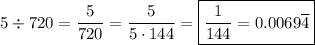 5 \div 720 = \dfrac{5}{720}=\dfrac{5}{5\cdot144}=\boxed{\dfrac{1}{144}=0.0069\overline{4}}