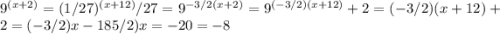 9^{(x+2)}= (1/27)^{(x+12)}\1/27 = 9^{-3/2}\9^{(x+2)}=9^{(-3/2)(x+12)}\x+2=(-3/2)(x+12)\x+2=(-3/2)x-18\(5/2)x=-20\x=-8
