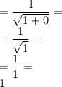 =\dfrac{1}{\sqrt{1+0}}=\\&#10;=\dfrac{1}{\sqrt{1}}=\\&#10;=\dfrac{1}{1}=\\&#10;1&#10;