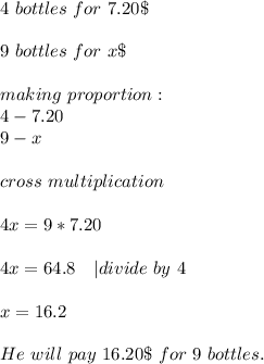 4\ bottles\ for\ 7.20\$\\\\&#10;9\ bottles\ for\ x\$\\\\&#10;making\ proportion:\\&#10;4-7.20\\&#10;9-x\\\\&#10;cross\ multiplication\\\\&#10;4x=9*7.20\\\\&#10;4x=64.8\ \ \ | divide\ by\ 4\\\\&#10;x=16.2\\\\&#10;He\ will\ pay\ 16.20\$\ for\ 9\ bottles.