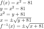 f(x)=x^2-81\\&#10;y=x^2-81\\&#10;x^2=y+81\\&#10;x=\pm \sqrt{y+81}\\&#10;f^{-1}(x)=\pm \sqrt{x+81}\\