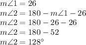 m\angle 1=26\\&#10;m\angle2=180-m\angle1-26\\&#10;m\angle2=180-26-26\\&#10;m\angle2=180-52\\&#10;m\angle2=128^{\circ}