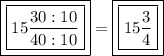 \boxed{\boxed{15{ \frac{30:10}{40:10}}}}=\boxed{\boxed{15 \frac{3}{4}}}}
