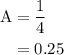 \begin{aligned}\text{A}&= \frac{1}{4}\\&= 0.25\\\end{aligned}
