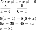 D:x\not =4 \wedge x\not=-6\\&#10;\dfrac{8}{x-4}=\dfrac{9}{6+x}\\\\&#10;9(x-4)=8(6+x)\\&#10;9x-36=48+8x\\&#10;x=84&#10;&#10;