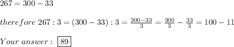 267=300-33\\\\therefore\ 267:3=(300-33):3=\frac{300-33}{3}=\frac{300}{3}-\frac{33}{3}=100-11\\\\Your\ \ \boxed{89}