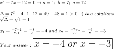 x^2+7x+12=0\to a=1;\ b=7;\ c=12\\\\\Delta=7^2-4\cdot1\cdot12=49-48=1 \ \textgreater \  0\ :)\ two\ solutions\\\sqrt{\Delta}}=\sqrt1=1\\\\x_1=\frac{-7-1}{2\cdot1}=\frac{-8}{2}=-4\ and\ x_2=\frac{-7+1}{2\cdot1}=\frac{-6}{2}=-3\\\\Your\ \huge\boxed{x=-4\ or\ x=-3}