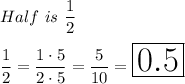 Half\ is\ \dfrac{1}{2}\\\\\dfrac{1}{2}=\dfrac{1\cdot5}{2\cdot5}=\dfrac{5}{10}=\huge\boxed{0.5}