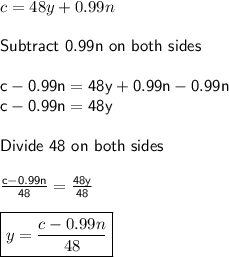 c = 48y + 0.99n\\\\\sf Subtract ~0.99n ~on ~both ~sides\\\\c -0.99n= 48y +0.99n -0.99n\\c -0.99n = 48y\\\\Divide~ 48 ~on~ both~ sides\\\\ \frac{c-0.99n}{48} = \frac{48y}{48} \\\\\boxed {y= \frac{c-0.99n}{48} }