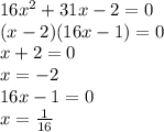 16x^{2} +31x-2=0 \\(x-2)(16x-1)=0 \\ x+2=0 \\ x=-2 \\ 16x-1=0 \\ x= \frac{1}{16}