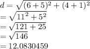 d =  \sqrt{ ({6 + 5})^{2} + ( {4 + 1})^{2}  }  \\  =  \sqrt{ {11}^{2} +  {5}^{2}  }  \\  =  \sqrt{121 + 25}  \\  =  \sqrt{146}  \\  \:  \:  \:  \:  \:  \:  \:  \:  \:  \:  \:  = 12.0830459