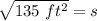 \sqrt{135 \ ft^2} =s
