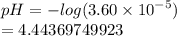 pH =  -  log(3.60 \times  {10}^{ - 5} )  \\  =4.44369749923