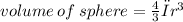 volume \: of \: sphere =  \frac{4}{3} π {r}^{3}