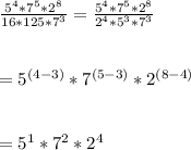\frac{5^{4}*7^{5}*2^{8}}{16*125*7^{3}}=\frac{5^{4}*7^{5}*2^{8}}{2^{4}*5^{3}*7^{3}}\\\\\\=5^{(4-3)}*7^{(5-3)}*2^{(8-4)}\\\\\\=5^1*7^2*2^{4}