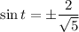 \sin t=\pm \dfrac{2}{\sqrt{5}}