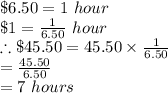 \$6.50 = 1\ hour\\\$1 = \frac{1}{6.50}\ hour\\\therefore \$45.50 = 45.50 \times\frac{1}{6.50} \\= \frac{45.50}{6.50}\\ = 7\ hours