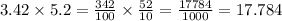 3.42 \times 5.2 =  \frac{342}{100}  \times   \frac{52}{10}  =  \frac{17784}{1000}  = 17.784