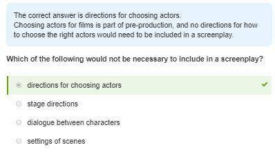 Which of the following would not be necessary to include in a screenplay?

directions for choosing a