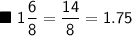 \blacksquare \ \mathsf{1\dfrac{6}{8} = \dfrac{14}{8} = 1.75}