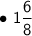 \bullet{\mathsf{ \ 1\dfrac{6}{8}}}