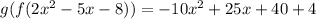 g(f(2x^2 - 5x - 8)) = -10x^2 + 25x + 40 + 4