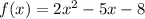 f(x) = 2x^2 - 5x - 8