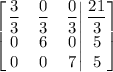 \left[\left.\begin{matrix}\dfrac{3}{3} & \dfrac{0}{3} & \dfrac{0}{3}\\ 0 & 6 & 0\\ 0 & 0 & 7\end{matrix}\right|\begin{matrix}\dfrac{21}{3}\\ 5\\ 5\end{matrix}\right]