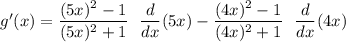 g'(x) = \dfrac{(5x)^2-1}{(5x)^2+1}  \ \  \dfrac{d}{dx}(5x) -\dfrac{(4x)^2-1}{(4x)^2+1} \ \  \dfrac{d}{dx}(4x)