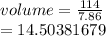 volume =  \frac{114}{7.86}  \\  = 14.50381679