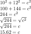 10^{2} + 12^{2} = c^{2} \\100 + 144 = c^{2}\\244 = c^{2}\\\sqrt{244} = \sqrt{c^{2}} \\\sqrt{244} = c\\15.62 = c