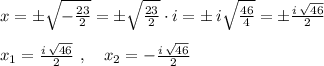 x=\pm\sqrt{-\frac{23}2}=\pm\sqrt{\frac{23}2}\cdot i=\pm\, i\sqrt{\frac{46}4}=\pm\frac{ i\,\sqrt{46}}2\\\\ x_1=\frac{ i\,\sqrt{46}}2\ ,\quad x_2=-\frac{ i\,\sqrt{46}}2