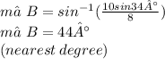 m∠B = sin^{ - 1} ( \frac{10sin34°}{8} ) \\ m∠B = 44° \\ (nearest \: degree)