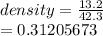 density =  \frac{13.2}{42.3}  \\  = 0.31205673