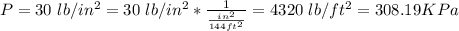 P  =  30\  lb/in^2 = 30\  lb/in^2  *  \frac{1}{ \frac{in^2}{144ft^2} } =  4320 \ lb/ft^2 = 308 .19 KPa